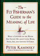 Item #574343 The Fly Fisherman's Guide to the Meaning of Life: What a Lifetime on the Water Has...