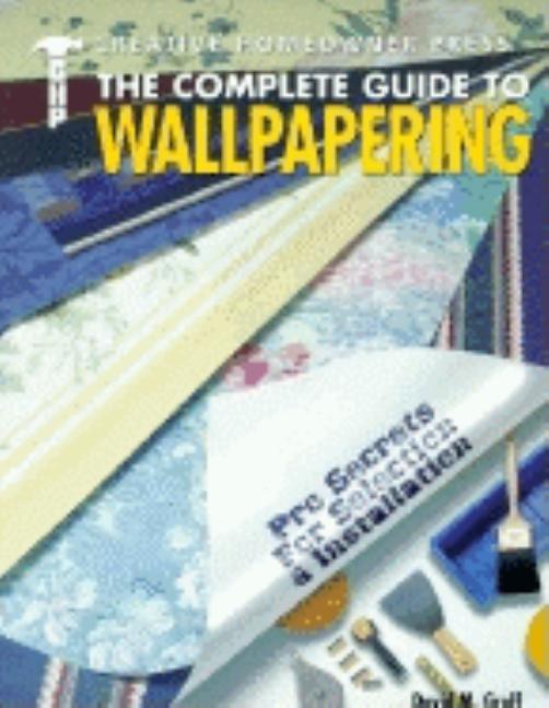 Item #543805 The Complete Guide to Wallpapering: Pro Secrets for Selection & Installation. David...