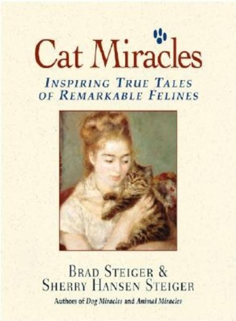 Item #375571 Cat Miracles: Inspiring True Tales of Remarkable Felines. Brad Steiger, Sherry...