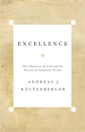 Item #496661 Excellence: The Character of God and the Pursuit of Scholarly Virtue. Andreas J....