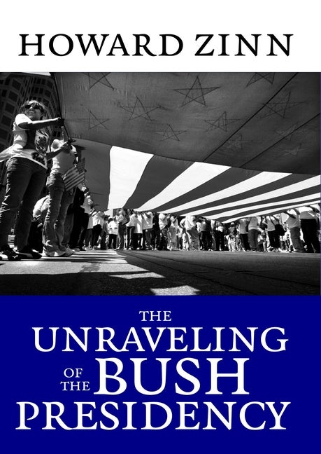 Item #537130 The Unraveling of the Bush Presidency. Howard Zinn