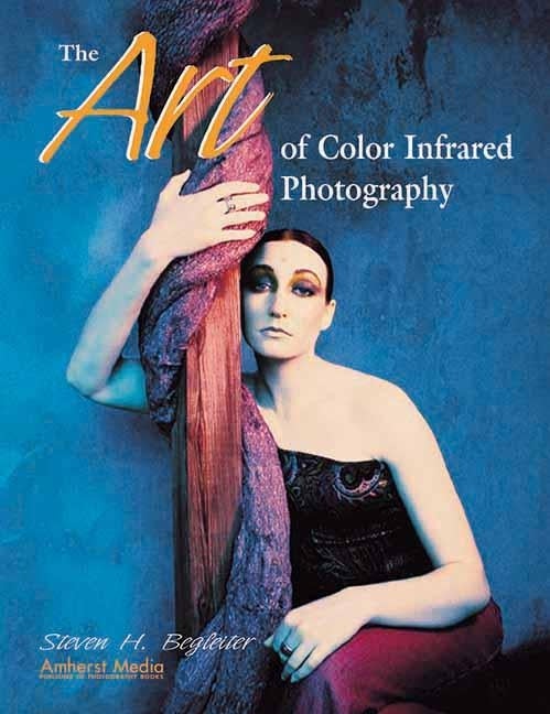 Item #548556 The Art of Color Infrared Photography. Steven H. Begleiter