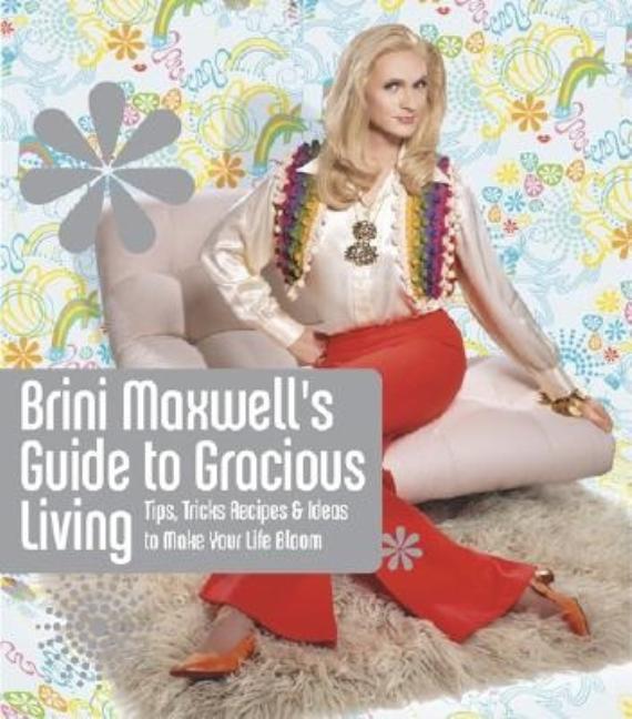Item #378785 Brini Maxwell's Guide to Gracious Living: Tips, Tricks, Recipes & Ideas to Make Your...