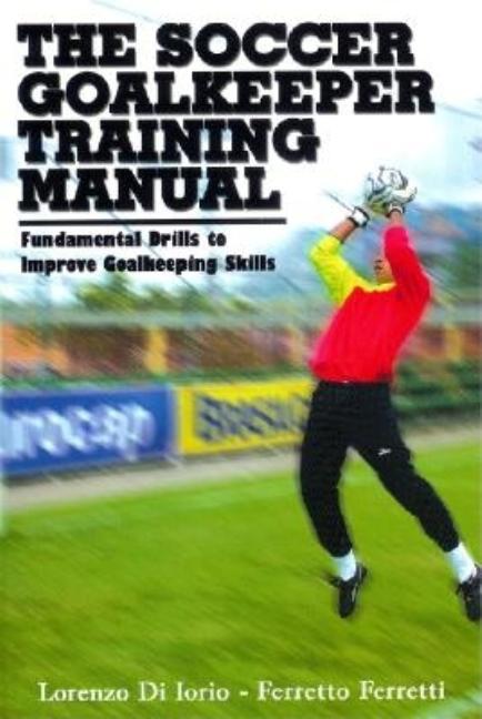 Item #486362 The Soccer Goalkeeper Training Manual. Lorenzo di Iorio, Ferretto, Ferretti