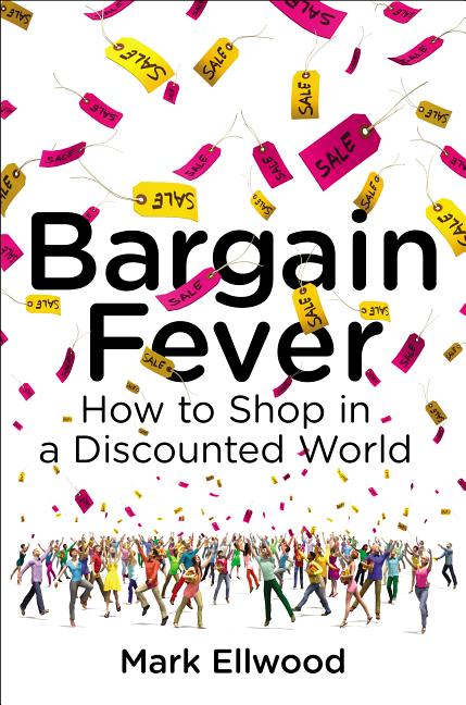 Item #493695 Bargain Fever: How to Shop in a Discounted World. Mark Ellwood