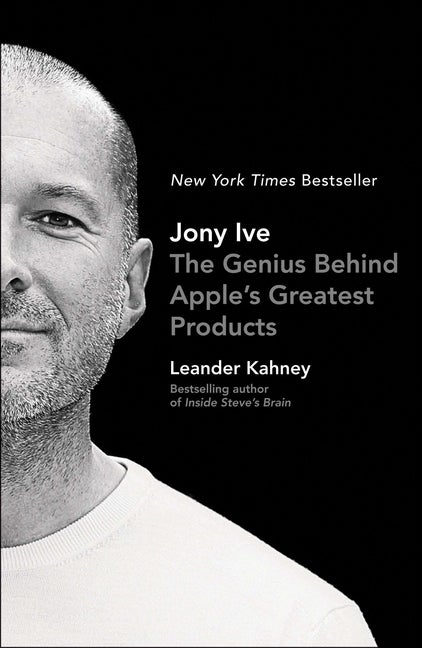 Item #524881 Jony Ive: The Genius Behind Apple's Greatest Products. Leander Kahney