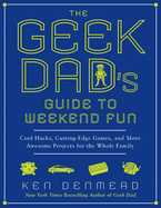 Item #616872 The Geek Dad's Guide to Weekend Fun: Cool Hacks, Cutting-Edge Games, and More...