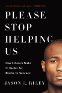 Item #610100 Please Stop Helping Us: How Liberals Make It Harder for Blacks to Succeed. Jason L....