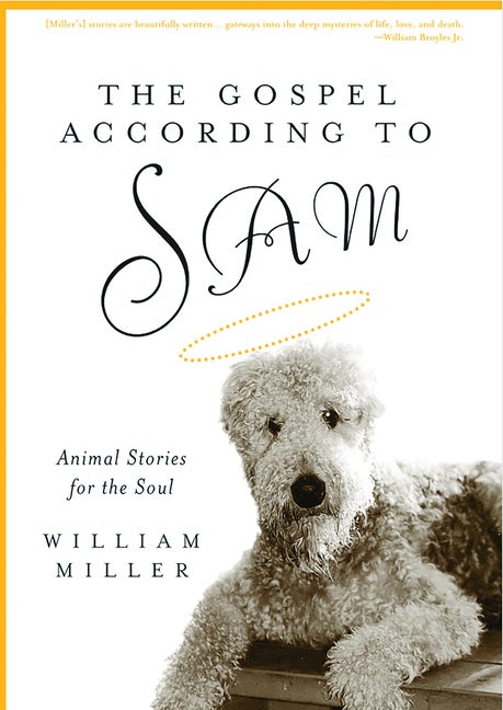 Item #392112 The Gospel According to Sam: Animal Stories for the Soul. Bill Miller, William, Miller