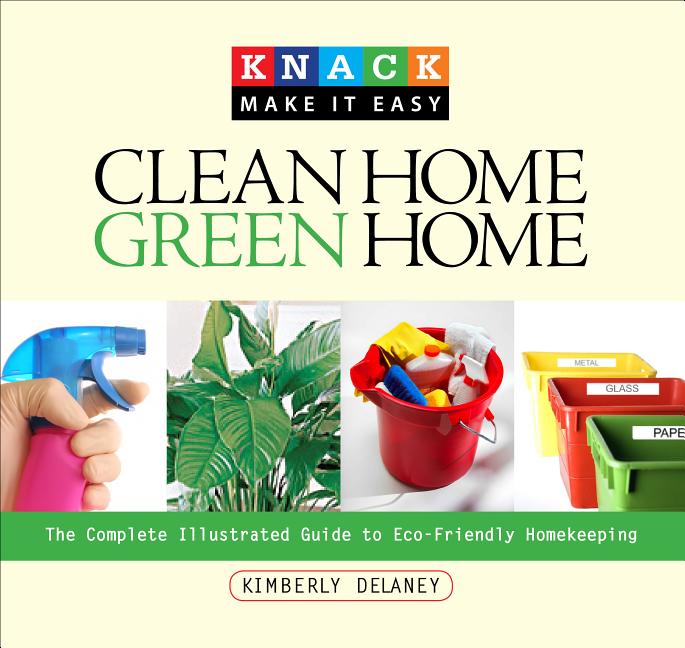 Item #393859 Knack Clean Home, Green Home: The Complete Illustrated Guide To Eco-Friendly...