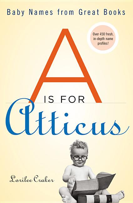Item #394137 A Is for Atticus: Baby Names from Great Books. Lorilee Craker