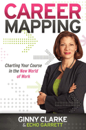 Item #578756 Career Mapping: Charting Your Course in the New World of Work. Ginny Clarke, Echo,...