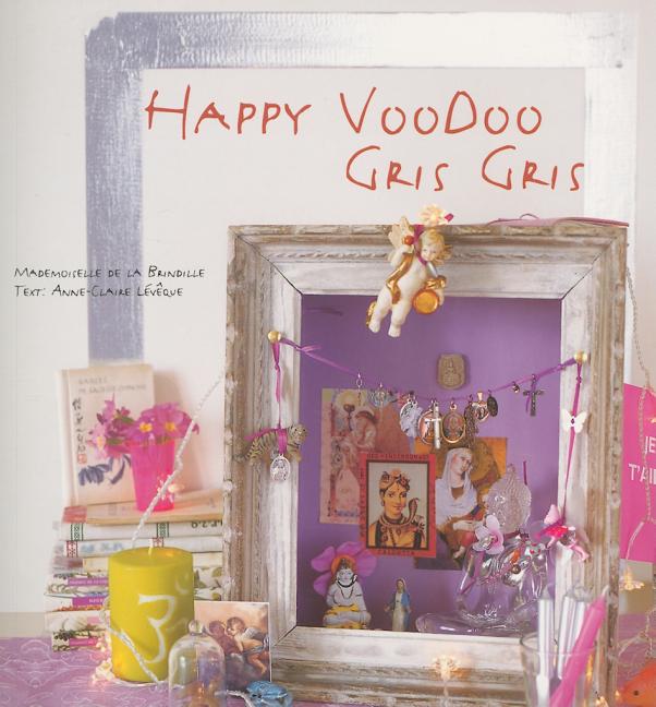 Item #561096 Happy Voodoo Gris Gris: Over 45 Easy-To-Make Lucky Charms & Talismans. Valerie Lefebvre