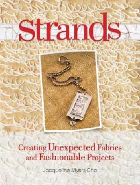 Item #394366 Strands: Creating Unexpected Fabrics And Fashionable Projects. Jacqueline Myers-Cho
