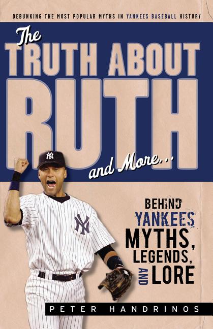 Item #394532 The Truth About Ruth and More: Behind Yankees Myths, Legends, and Lore. Peter Handrinos