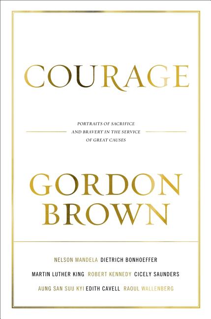 Item #527222 Courage: Portraits of Bravery in the Service of Great Causes. Gordon Brown
