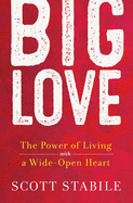 Item #575403 Big Love: The Power of Living with a Wide-Open Heart. Scott Stabile