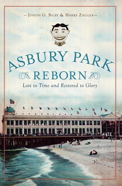 Item #560503 Asbury Park Reborn:: Lost to Time and Restored to Glory (History & Guide). Joseph...