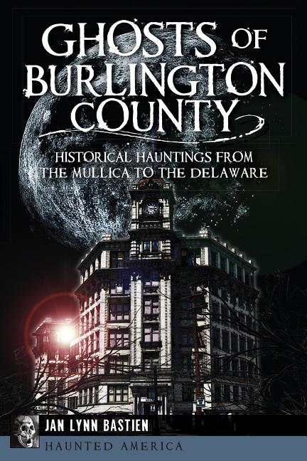 Item #396673 Ghosts of Burlington County:: Historical Hauntings from the Mullica to the Delaware...