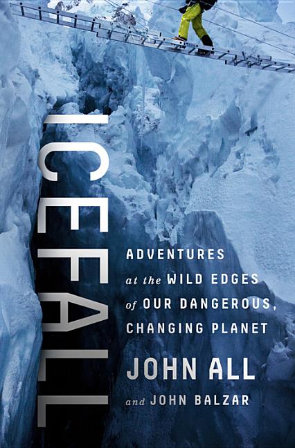 Item #562523 Icefall: Adventures at the Wild Edges of Our Dangerous, Changing Planet. John All,...