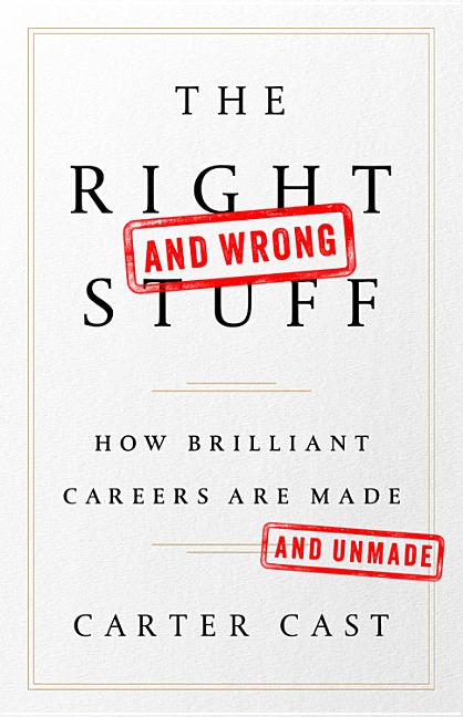 Item #565895 The Right—and Wrong—Stuff: How Brilliant Careers Are Made and Unmade. Carter Cast