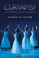 Item #617771 Curtains?: The Future of the Arts in America. Michael M. Kaiser