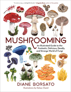 Item #577665 Mushrooming: An Illustrated Guide to the Fantastic, Delicious, Deadly, and Strange...