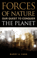 Item #591459 Forces of Nature: Our Quest to Conquer the Planet. Barry A. Vann