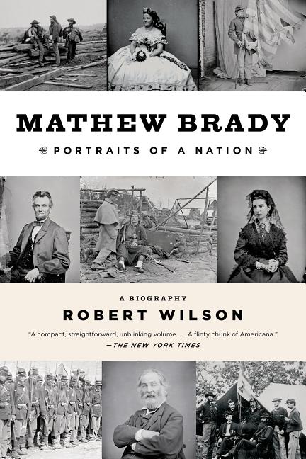 Item #398503 Mathew Brady: Portraits of a Nation. Robert Wilson