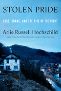 Stolen Pride: Loss, Shame, and the Rise of the Right. Arlie Russell Hochschild.