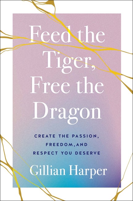 Item #558852 Feed the Tiger, Free the Dragon: Create the Passion, Freedom, and Respect You...