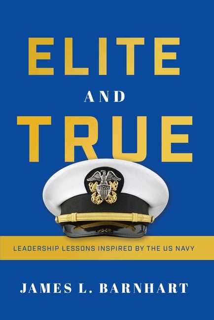 Item #558853 Elite and True: Leadership Lessons Inspired by the US Navy. James L. Barnhart