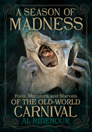Item #599491 Season of Madness: Fools, Monsters, and Marvels of the Old-World Carnival. Al Ridenour