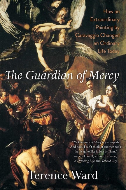 Item #563802 The Guardian of Mercy: How an Extraordinary Painting by Caravaggio Changed an...