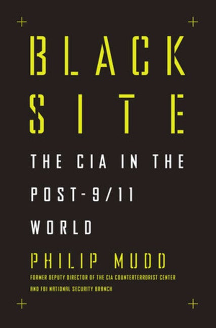 Item #514773 Black Site: The CIA in the Post-9/11 World. Philip Mudd