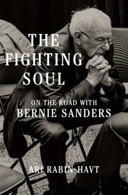 Item #569485 The Fighting Soul: On the Road with Bernie Sanders. Ari Rabin-Havt