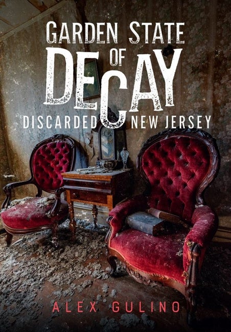 Item #569849 Garden State of Decay: Discarded New Jersey (America Through Time). Alex Gulino