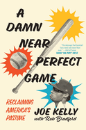 Item #610029 Damn Near Perfect Game: Reclaiming America's Pastime. Joe Kelly