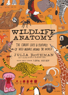 Item #618518 Wildlife Anatomy: The Curious Lives & Features of Wild Animals Around the...