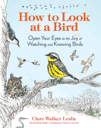 Item #578185 How to Look at a Bird: Open Your Eyes to the Joy of Watching and Knowing Birds....