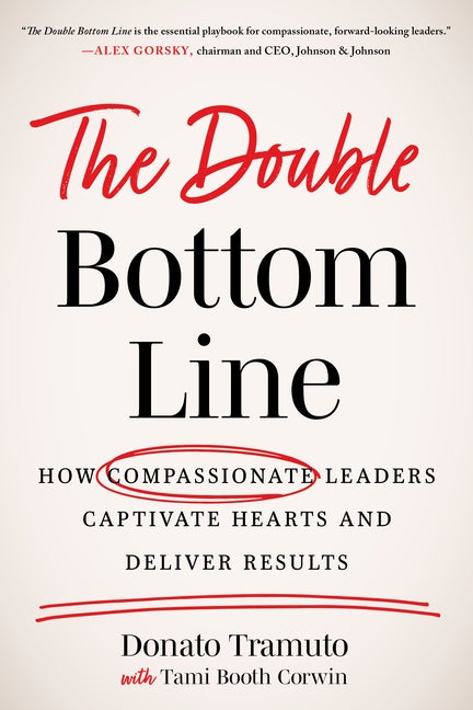 Item #558918 The Double Bottom Line: How Compassionate Leaders Captivate Hearts and Deliver...