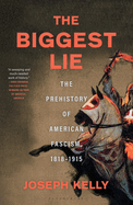 Item #615903 Biggest Lie: The Prehistory of American Fascism, 1818-1915. Joseph Kelly