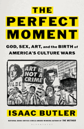 Perfect Moment: God, Sex, Art, and the Birth of America's