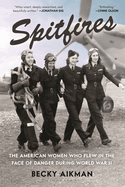 Item #609605 Spitfires: The American Women Who Flew in the Face of Danger During World War II....