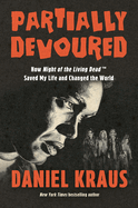 Partially Devoured: How Night of the Living Dead Saved My. Daniel Kraus.