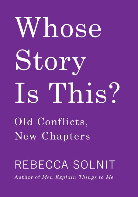 Item #574870 Whose Story Is This?: Old Conflicts, New Chapters. Rebecca Solnit