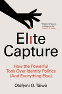 Item #620186 Elite Capture: How the Powerful Took Over Identity Politics (and Everything Else)....