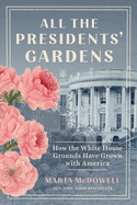 All the Presidents' Gardens: How the White House Grounds Have. Marta McDowell.