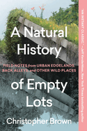 Item #616730 Natural History of Empty Lots: Field Notes from Urban Edgelands, Back Alleys, and...