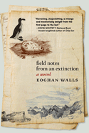 Field Notes from an Extinction. Eoghan Walls.
